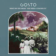 Review: Gosto - What Do You Mean ‚You Need A Colour TV‘